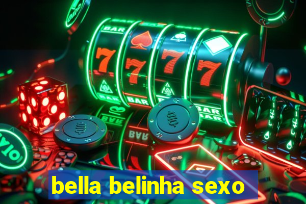 bella belinha sexo